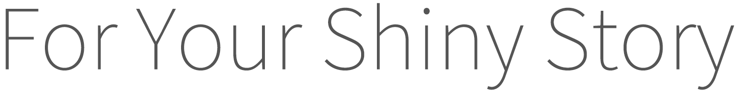 For Your Shiny Story